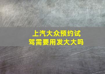 上汽大众预约试驾需要用发大大吗