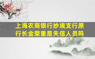 上海农商银行妙境支行原行长金荣重是失信人员吗