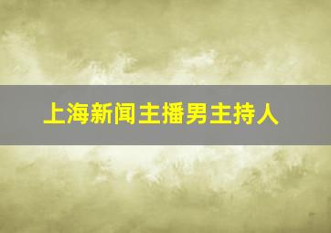 上海新闻主播男主持人