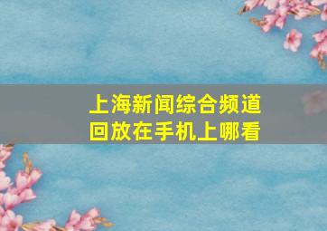 上海新闻综合频道回放在手机上哪看