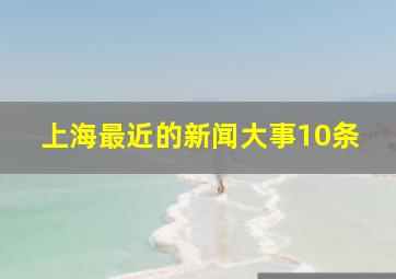 上海最近的新闻大事10条