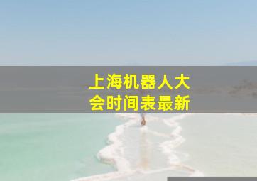 上海机器人大会时间表最新