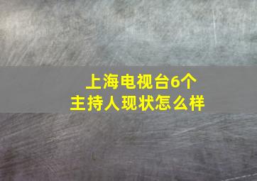 上海电视台6个主持人现状怎么样