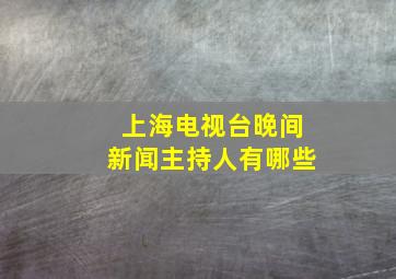 上海电视台晚间新闻主持人有哪些