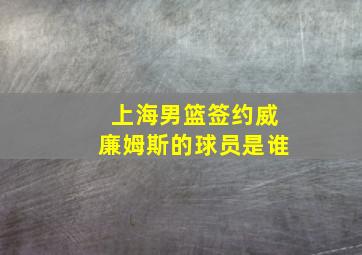 上海男篮签约威廉姆斯的球员是谁