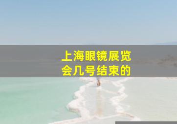 上海眼镜展览会几号结束的