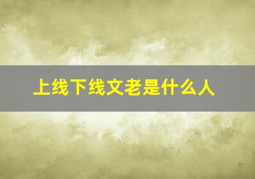 上线下线文老是什么人