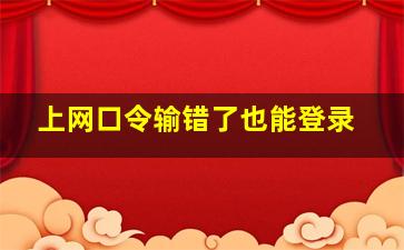 上网口令输错了也能登录