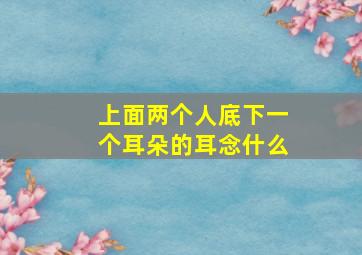 上面两个人底下一个耳朵的耳念什么