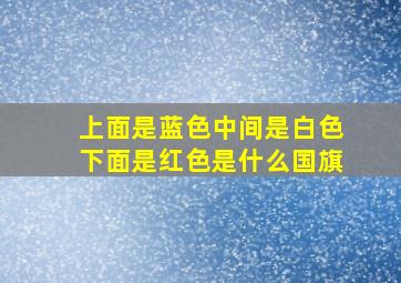 上面是蓝色中间是白色下面是红色是什么国旗