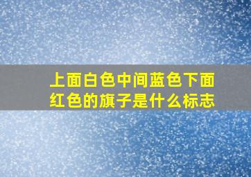 上面白色中间蓝色下面红色的旗子是什么标志