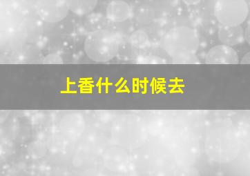 上香什么时候去