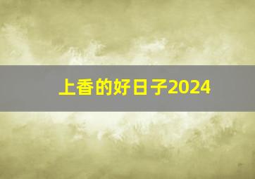 上香的好日子2024