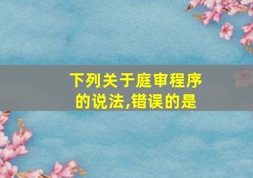 下列关于庭审程序的说法,错误的是