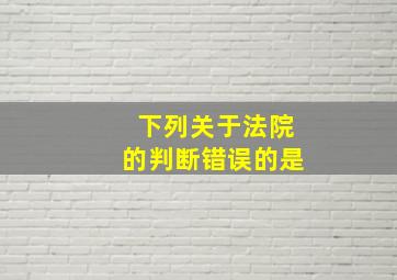 下列关于法院的判断错误的是