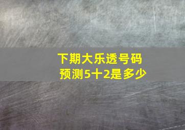 下期大乐透号码预测5十2是多少