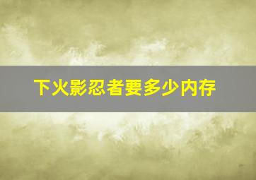 下火影忍者要多少内存