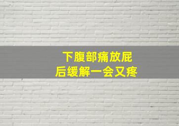 下腹部痛放屁后缓解一会又疼