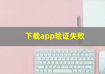 下载app验证失败