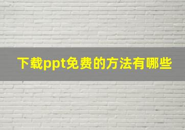 下载ppt免费的方法有哪些