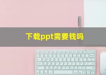 下载ppt需要钱吗