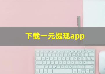 下载一元提现app