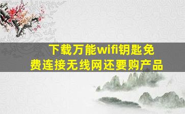 下载万能wifi钥匙免费连接无线网还要购产品