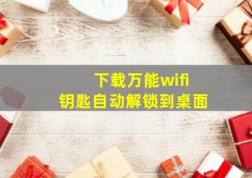 下载万能wifi钥匙自动解锁到桌面