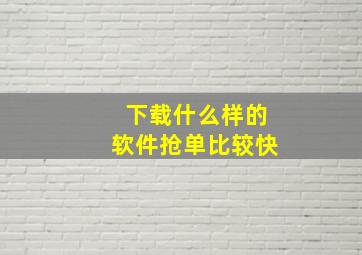 下载什么样的软件抢单比较快