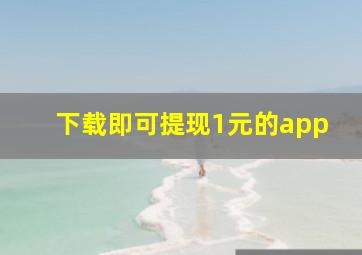 下载即可提现1元的app