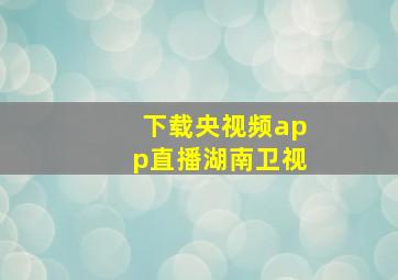 下载央视频app直播湖南卫视