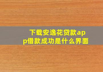 下载安逸花贷款app借款成功是什么界面