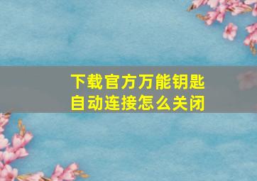 下载官方万能钥匙自动连接怎么关闭