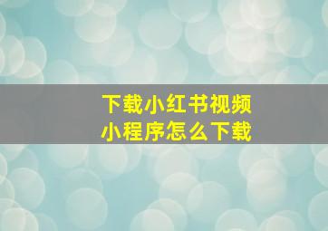 下载小红书视频小程序怎么下载