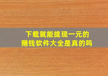 下载就能提现一元的赚钱软件大全是真的吗