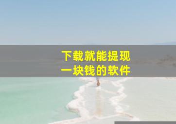 下载就能提现一块钱的软件