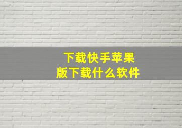 下载快手苹果版下载什么软件