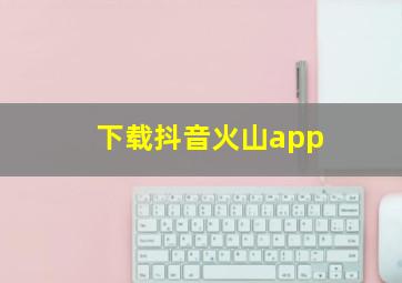 下载抖音火山app