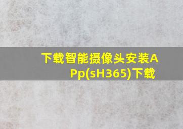 下载智能摄像头安装APp(sH365)下载