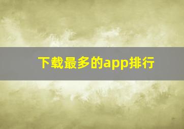 下载最多的app排行