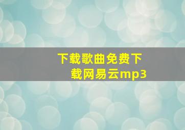 下载歌曲免费下载网易云mp3