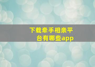 下载牵手相亲平台有哪些app