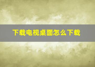 下载电视桌面怎么下载