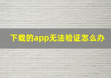 下载的app无法验证怎么办