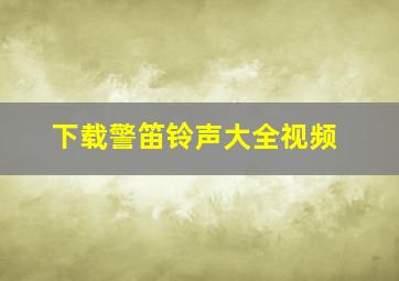 下载警笛铃声大全视频