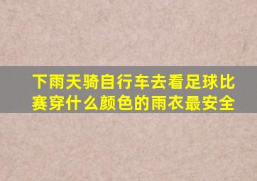 下雨天骑自行车去看足球比赛穿什么颜色的雨衣最安全