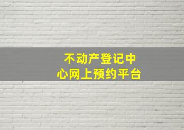 不动产登记中心网上预约平台