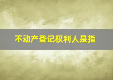 不动产登记权利人是指