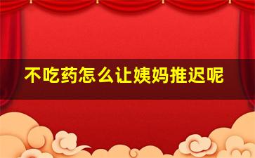 不吃药怎么让姨妈推迟呢