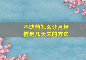 不吃药怎么让月经推迟几天来的方法